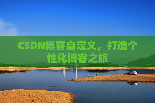 CSDN博客自定义,打造个性化博客之旅